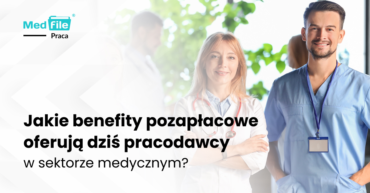 Jakie benefity pozapłacowe oferują dziś pracodawcy w sektorze medycznym?